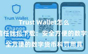 Trust Wallet怎么下载到电脑 信任钱包下载：安全方便的数字货币科罚用具