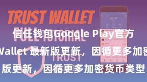 信任钱包Google Play官方版 Trust Wallet 最新版更新，因循更多加密货币类型