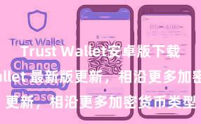 Trust Wallet安卓版下载 Trust Wallet 最新版更新，相沿更多加密货币类型