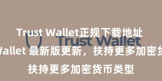 Trust Wallet正规下载地址 Trust Wallet 最新版更新，扶持更多加密货币类型