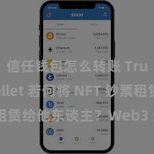 信任钱包怎么转账 Trust Wallet 若何将 NFT 钞票租赁给他东谈主？Web3 经济模式默契