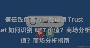 信任钱包官方下载渠道 Trust Wallet 如何识别 NFT 价值？商场分析指南