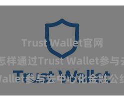 Trust Wallet官网下载流程 怎样通过Trust Wallet参与去中心化金融公约？