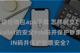 信任钱包apk下载 怎样树立Trust Wallet的安全PIN码并保护钞票安全？