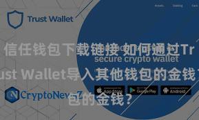 信任钱包下载链接 如何通过Trust Wallet导入其他钱包的金钱？