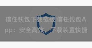 信任钱包下载链接 信任钱包App：安全高效，下载装置快捷